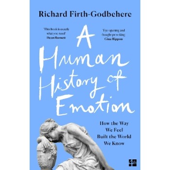 A Human History of Emotion : How the Way We Feel Built the World We Know