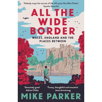 ALL THE WIDE BORDER : WALES, ENGLAND AND THE PLACES BETWEEN PB