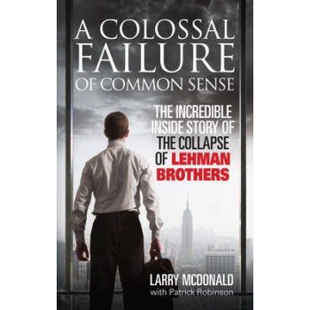A COLOSSAL FAILURE OF COMMON SENSE THE INCREDIBLE INSIDE STORY OF THE COLLAPSE OF LEHMAN BROTHERS PB