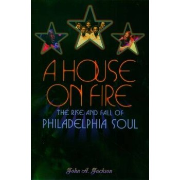 A HOUSE ON FIRE : THE RISE AND FALL OF PHILADELPHIA SOUL HC