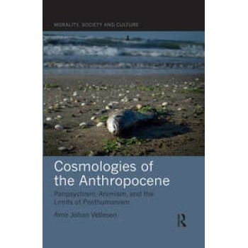 COSMOLOGIES OF THE ANTHROPOCENE : PANPSYCHISM, ANIMISM, AND THE LIMITS OF POSTHUMANISM