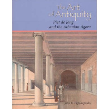 THE ART OF ANTIQUITY PIET DE JONG AND THE ATHENIAN AGORA