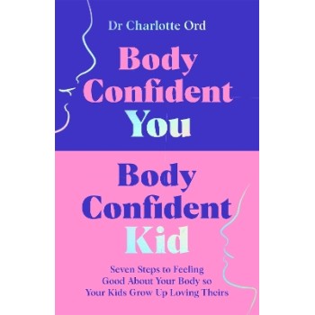 BODY CONFIDENT YOU, BODY CONFIDENT KID : SEVEN STEPS TO FEELING GOOD ABOUT YOUR BODY SO YOUR KIDS GR PB