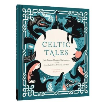 CELTIC TALES : FAIRY TALES AND STORIES OF ENCHANTMENT FROM IRELAND, SCOTLAND, BRITTANY, AND WALES