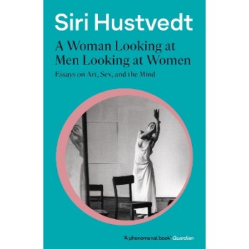 A WOMAN LOOKING AT MEN LOOKING AT WOMEN : ESSAYS ON ART, SEX, AND THE MIND: 'A PHENOMENAL BOOK PB