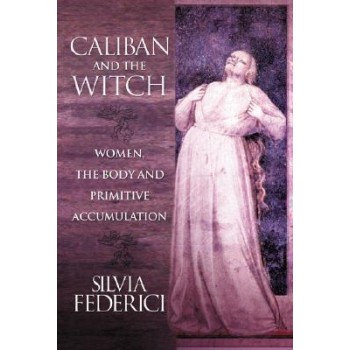 CALIBAN AND THE WITCH: WOMEN, THE BODY, AND PRIMITIVE ACCUMULATION PB