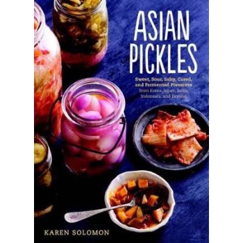 ASIAN PICKLES : SWEET, SOUR, SALTY, CURED, AND FERMENTED PRESERVES FROM KOREA, JAPAN, CHINA, INDIA, HC