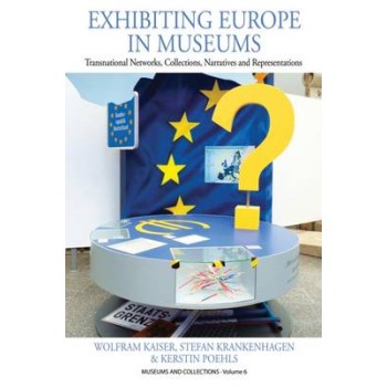 EXHIBITING EUROPE IN MUSEUMS: TRANSNATIONAL NETWORKS, COLLECTIONS, NARRATIVES, AND REPRESENTATIONS  HC