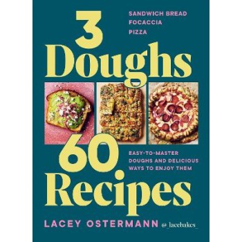 3 DOUGHS, 60 RECIPES : SANDWICH BREAD, FOCACCIA, PIZZA – EASY-TO-MASTER DOUGHS AND DELICIOUS WAYS TO