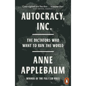 AUTOCRACY, INC : THE DICTATORS WHO WANT TO RUN THE WORLD