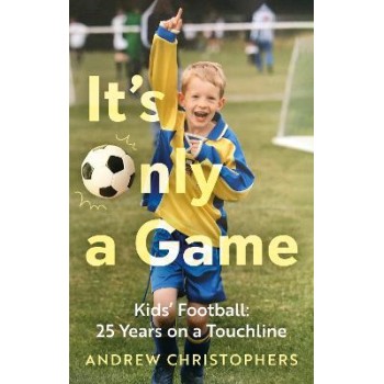IT’S ONLY A GAME : KIDS’ FOOTBALL: 25 YEARS ON A TOUCHLINE PB
