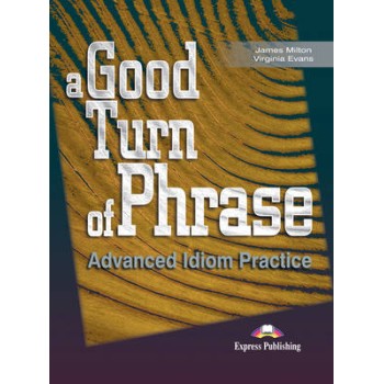 A GOOD TURN OF PHRASE ADVANCED IDIOM PRACTICE SB