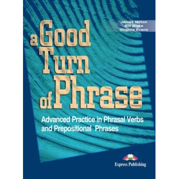 A GOOD TURN OF PHRASE ADVANCED PRACTICE IN PHRASAL VERBS AND PREPOSITIONAL PHRASES SB