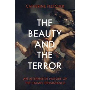 THE BEAUTY AND THE TERROR AN ALTERNATIVE HISTORY OF THE ITALIAN RENAISSANCE
