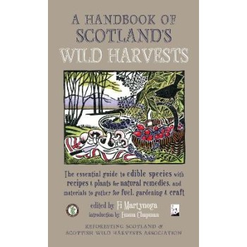 A HANDBOOK OF SCOTLAND'S WILD HARVESTS : THE ESSENTIAL GUIDE TO EDIBLE SPECIES, WITH RECIPES & PLANT PB