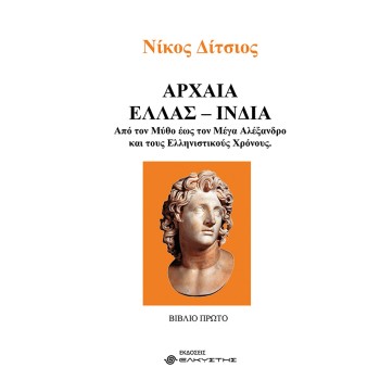 ΑΡΧΑΙΑ ΕΛΛΑΣ - ΙΝΔΙΑ. ΒΙΒΛΙΟ ΠΡΩΤΟ ΑΠΟ ΤΟΝ ΜΥΘΟ ΕΩΣ ΤΟΝ ΜΕΓΑ ΑΛΕΞΑΝΔΡΟ ΚΑΙ ΤΟΥΣ ΕΛΛΗΝΙΣΤΙΚΟΥΣ ΧΡΟΝΟΥΣ