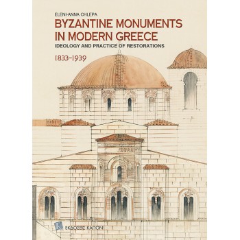 BYZANTINE MONUMENTS IN MODERN GREECE IDEOLOGY AND PRACTICE OF THE RESTORATIONS, 1833–1939
