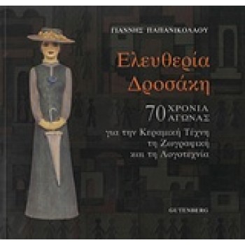 ΕΛΕΥΘΕΡΙΑ ΔΡΟΣΑΚΗ 70 ΧΡΟΝΙΑ ΑΓΩΝΙΑΣ ΓΙΑ ΤΗΝ ΚΕΡΑΜΙΚΗ ΤΕΧΝΗ, ΤΗ ΖΩΓΡΑΦΙΚΗ ΚΑΙ ΤΗ ΛΟΓΟΤΕΧΝΙΑ