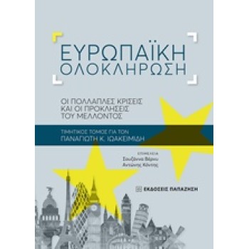 EΥΡΩΠΑΙΚΗ ΟΛΟΚΛΗΡΩΣΗ OΙ ΠΟΛΛΑΠΛΕΣ ΚΡΙΣΕΙΣ ΚΑΙ ΟΙ ΠΡΟΚΛΗΣΕΙΣ ΤΟΥ ΜΕΛΛΟΝΤΟΣ: ΤΙΜΗΤΙΚΟΣ ΤΟΜΟΣ ΓΙΑ ΤΟΝ ΠΑΝΑΓΙΩΤΗ Κ. ΙΩΑΚΕΙΜΙΔΗ