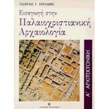 ΕΙΣΑΓΩΓΗ ΣΤΗΝ ΠΑΛΑΙΟΧΡΙΣΤΙΑΝΙΚΗ ΑΡΧΑΙΟΛΟΓΙΑ ΑΡΧΙΤΕΚΤΟΝΙΚΗ ΤΟΜΟΣ Α' 2Η ΕΚΔΟΣΗ