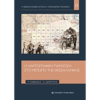 Η ΘΕΣΣΑΛΟΝΙΚΗ ΣΤΟΝ Α' ΠΑΓΚΟΣΜΙΟ ΠΟΛΕΜΟ Η ΧΑΡΤΟΓΡΑΦΙΚΗ ΠΑΡΑΓΩΓΗ ΣΤΟ ΜΕΤΩΠΟ ΤΗΣ ΘΕΣΣΑΛΟΝΙΚΗΣ