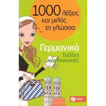 1000 ΛΕΞΕΙΣ ΚΑΙ ΜΙΛΑΣ ΤΗ ΓΛΩΣΣΑ : ΓΕΡΜΑΝΙΚΑ - ΤΑΞΙΔΙΑ ΚΑΙ ΔΙΑΚΟΠΕΣ