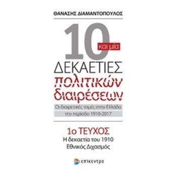 10 ΚΑΙ ΜΙΑ ΔΕΚΑΕΤΙΕΣ ΠΟΛΙΤΙΚΩΝ ΔΙΑΙΡΕΣΕΩΝ 1 : ΟΙ ΔΙΑΙΡΕΤΙΚΕΣ ΤΟΜΕΣ ΣΤΗΝ ΕΛΛΑΔΑ ΤΗΝ ΠΕΡΙΟΔΟ 1910-2017 Η ΔΕΚΑΕΤΙΑ ΤΟΥ 1910, ΕΘΝΙΚΟ