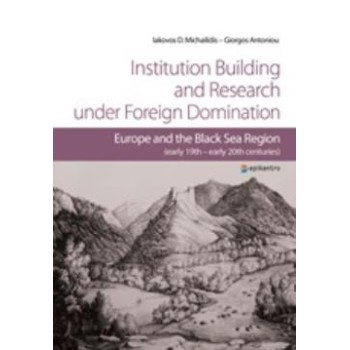 INSTITUTION BUILDING AND RESEARCH UNDER FOREIGN DOMINATION EUROPE AND THE BLACK SEA REGION (EARLY 19TH-EARLY 20TH CENTURIES)