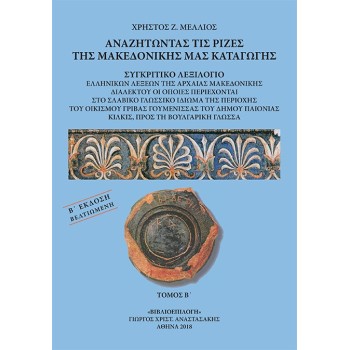 ΑΝΑΖΗΤΩΝΤΑΣ ΤΙΣ ΡΙΖΕΣ ΤΗΣ ΜΑΚΕΔΟΝΙΚΗΣ ΜΑΣ ΚΑΤΑΓΩΓΗΣ. ΤΟΜΟΣ Β΄ ΣΥΓΚΡΙΤΙΚΟ ΛΕΞΙΛΟΓΙΟ ΕΛΛΗΝΙΚΩΝ ΛΕΞΕΩΝ ΤΗΣ ΑΡΧΑΙΑΣ ΜΑΚΕΔΟΝΙΚΗΣ ΔΙΑΛ