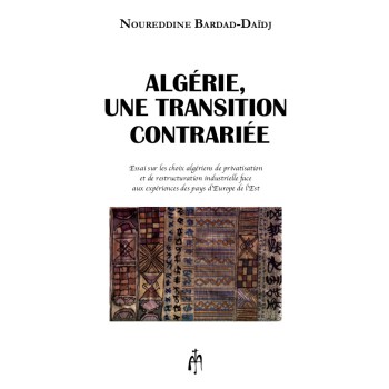 ALGERIE, UNE TRANSITION CONTRARIEE ESSAI SUR LES CHOIX ALGERIENS DE PRIVATISATION ET DE RESTRUCTURATION INDUSTRIELLE FACE AUX EX