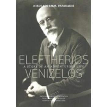 ELEFTERIOS VENIZELOS: A STORY OF AN ADVENTUROUS LIFE