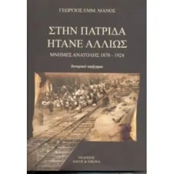 ΣΤΗΝ ΠΑΤΡΙΔΑ ΗΤΑΝΕ ΑΛΛΙΩΣ ΜΝΗΜΕΣ ΑΝΑΤΟΛΗΣ 1870 - 1924: ΙΣΤΟΡΙΚΟ ΑΦΗΓΗΜΑ