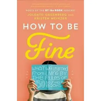 HOW TO BE FINE : WHAT WE LEARNED FROM LIVING BY THE RULES OF 50 SELF-HELP BOOKS