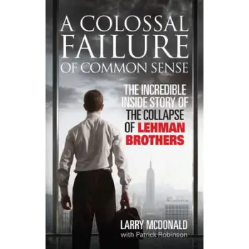 A COLOSSAL FAILURE OF COMMON SENSE THE INCREDIBLE INSIDE STORY OF THE COLLAPSE OF LEHMAN BROTHERS PB