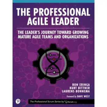 The Professional Agile Leader: The Leader's Journey Toward Growing Mature Agile Teams and Organizati