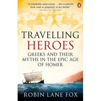 TRAVELLING HEROES GREEKS AND THEIR MYTHS IN THE EPIC AGE OF HOMER PB