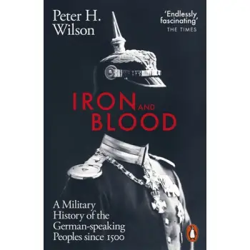 IRON AND BLOOD : A MILITARY HISTORY OF THE GERMAN-SPEAKING PEOPLES SINCE 1500 PB