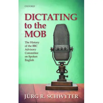 DICTATING TO THE MOB: THE HISTORY OF THE BBC ADVISORY COMMITTEE ON SPOKEN ENGLISH  HC