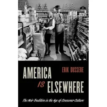 AMERICA IS ELSEWHERE: THE NOIR TRADITION IN THE AGE OF CONSUMER CULTURE PB
