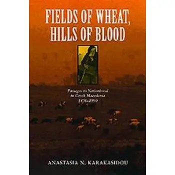 FIELDS OF WHEAT , HILLS OF BLOOD : PASSAGES TO NATIONHOOD IN GREEK MACEDONIA 1870-1990 HC