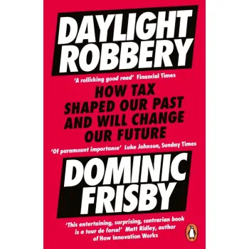 DAYLIGHT ROBBERY: HOW TAX SHAPED OUR PAST AND WILL CHANGE OUR FUTURE PB