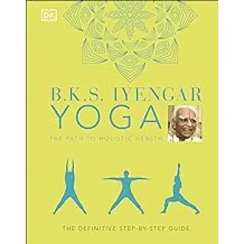 B.K.S. Iyengar Yoga The Path to Holistic Health : The Definitive Step-by-step Guide HC