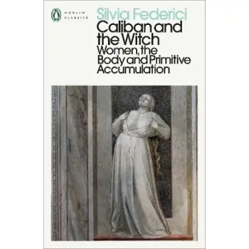 CALIBAN AND THE WITCH : WOMEN, THE BODY AND PRIMITIVE ACCUMULATION