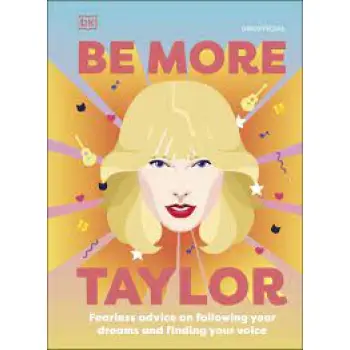 BE MORE TAYLOR SWIFT  : FEARLESS ADVICE ON FOLLOWING YOUR DREAMS AND FINDING YOUR VOICE HC