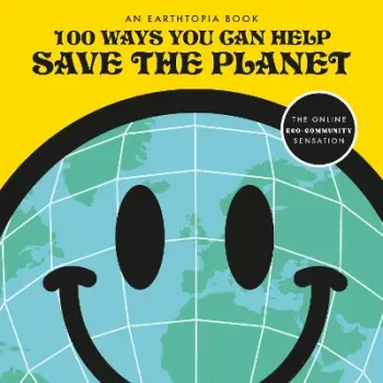 100 WAYS YOU CAN HELP SAVE THE PLANET