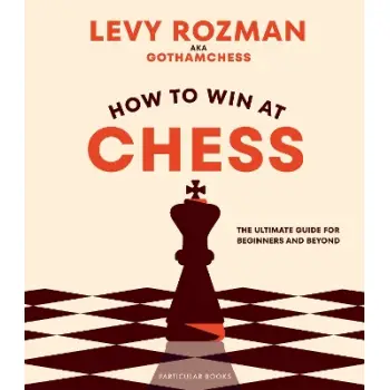 How to Win At Chess : The Ultimate Guide for Beginners and Beyond