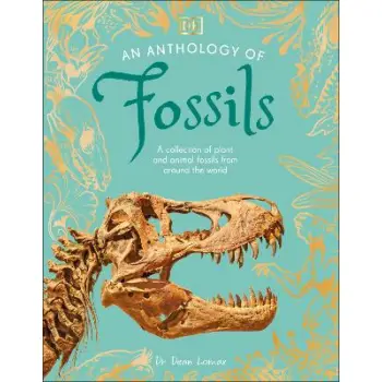 An Anthology of Fossils : A Collection of Plant and Animal Fossils From Around the World