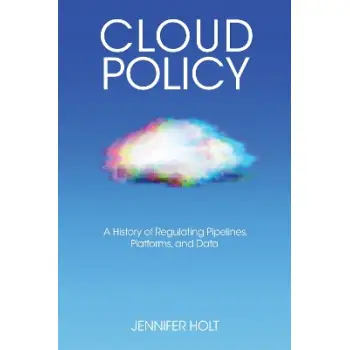 Cloud Policy : A History of Regulating Pipelines, Platforms, and Data