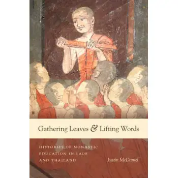 GATHERING LEAVES AND LIFTING WORDS : HISTORIES OF BUDDHIST MONASTIC EDUCATION IN LAOS AND THAILAND PB
