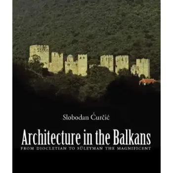 ARCHITECTURE IN THE BALKANS FROM DIOCLETIAN TO SULEYMAN THE MAGNIFICENT, C. 300-1550 HC